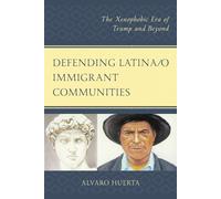 Defending Latina/o Immigrant Communities: The Xenophobic Era of Trump and ...