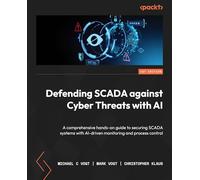 Defending SCADA against Cyber Threats with AI: A comprehensive hands-on guide to securing SCADA systems with AI-driven monitoring and process control