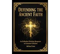 Defending the Ancient Faith: An Orthodox Christian Response to Common Criticisms