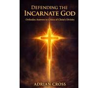 Defending the Incarnate God: Orthodox Answers to Critics of Christ's Divinity