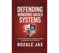 Defending Windows-Based Systems: Practical Techniques for Firewalls, Encryption, Auditing, and Threat Hardening