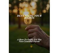 Defending Your Rights: A How-To Guide For The Non-Custodial Parent