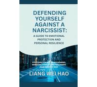 Defending Yourself Against a Narcissist: A Guide to Emotional Protection and Personal Resilience: Strategies for Setting Boundaries, Managing Conflict, and Reclaiming Your Peace of Mind