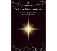 Défendre la foi chrétienne: Comprendre et répondre aux objections majeurs contre la foi catholique