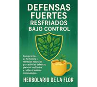 Defensas Fuertes, Resfriados Bajo Control: Guía práctica de herbolaria y remedios naturales para subir las defensas, prevenir resfriados y cuidar el sistema inmunológico