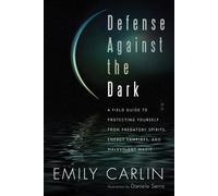 Defense Against the Dark: A Field Guide to Protecting Yourself from Predatory Spirits, Energy Vampires and Malevolent Magick