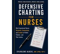 Defensive Charting for Nurses: What Experienced Nurses Document, Communicate, and Escalate to Protect Patients-and Their License