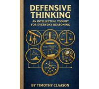Defensive Thinking: An Intellectual Toolkit For Everyday Reasoning