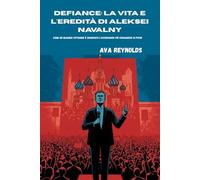 Defiance: la vita e l'eredità di Aleksei Navalny: Come un blogger cittadino è diventato l'avversario più coraggioso di Putin
