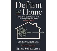 Defiant at Home: Why Your Child Pushes Back on Everything, and What Actually Works: The Behavioral Science of a Child Who Won’t Back Down, For Parents of Kids 5-12