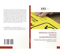 Déficience visuelle et insertion socioprofessionnelle: Représentation sociales de la déficience visuelle et insertion socioprofessionnelle des personnes déficientes Visuelles