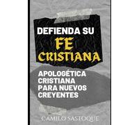 DEFIENDA SU FE CRISTIANA: Apologética para Nuevos Creyentes