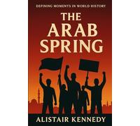 Defining Moments in World History: The Arab Spring: Uprisings, Revolutions, and the Struggle for Change in the Middle East and North Africa