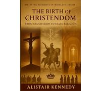 Defining Moments in World History: The Birth of Christendom - From Crucifixion to State Religion: A Comprehensive History of Christianity’s Rise from Persecution to Power in the Roman Empire