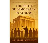 Defining Moments in World History: The Birth of Democracy in Athens: How Ancient Greece Shaped the Idea of Freedom: A Detailed Exploration of the Origins, Struggles, and Legacy of Athenian Democracy