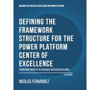 Defining the Framework Structure for the Power Platform Center of Excellence: Foundations and Keys to a Scalable and Successful Model: 1