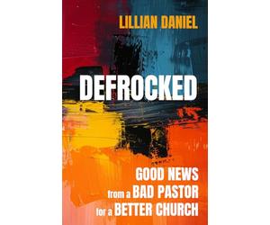 Defrocked: Good News from a Bad Pastor for a Better Church