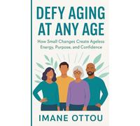 Defy Aging at Any Age: How Small Changes Create Ageless Energy, Purpose, and Confidence