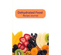 Dehydrated Food Recipe Journal: Are You Ready to Take Your Dehydrating Journey to the Next Level?