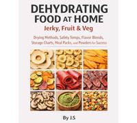 Dehydrating Food at Home Jerky, Fruit & Veg: Drying Methods, Safety Temps, Flavor Blends, Storage Charts, Meal Packs, and Powders for Dehydrator Success