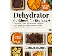Dehydrator Cookbook for Beginners 2025: 100+ Foolproof Dehydrator Recipes for Healthy Snacks, Meals, and Emergency Prep