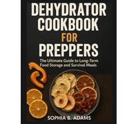 DEHYDRATOR COOKBOOK FOR PREPPERS: The Ultimate Guide to Long-Term Food Storage and Survival Meals