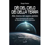 Dèi del cielo, dèi della terra. Alla ricerca del sapere perduto. Storia dimenticata dell'umanità, da Atlantide alle civiltà sotterranee