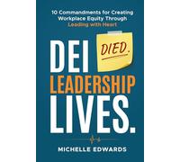 DEI Died. Leadership Lives.: 10 Commandments For Creating Workplace Equity Through Leading With Heart