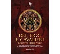 Dèi, eroi e cavalieri dell'età medievale. Dai miti nordici a Carlo Magno, ...