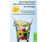 Dein 7-Tage-Neustart: Der einfache Detox-Plan für Anfänger: Sanfte Entgiftung für mehr Energie, Wohlbefinden und eine gesunde Ernährungsumstellung