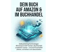 Dein Buch auf Amazon & im Buchhandel: Selfpublishing für Einsteiger: Mit Amazon KDP starten, Buchhandel zusätzlich nutzen - und mit KI schneller planen, schreiben und überarbeiten.