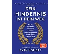 Dein Hindernis ist Dein Weg: Mit der Weisheit der alten Stoiker Schwierigkeiten in Chancen verwandeln