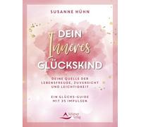 Dein Inneres Glückskind: Deine Quelle der Lebensfreude, Zuversicht und Leichtigkeit - Ein Glücks-Guide mit 35 Impulsen
