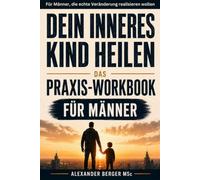 Dein inneres Kind heilen: Das Praxis-Workbook für Männer: 8-Wochen-Programm mit über 30 Übungen zu Selbstwert, Bindungsangst, Vaterwunde und Reparenting