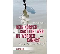 Dein Körper sagt dir, wer du werden kannst. Focusing - Weg der inneren Achtsamkeit