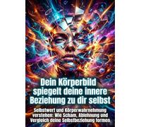Dein Körperbild spiegelt deine innere Beziehung zu dir selbst: Selbstwert und Körperwahrnehmung verstehen: Wie Scham, Ablehnung und Vergleich deine Selbstbeziehung formen