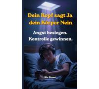 Dein Kopf sagt JA Dein Körper NEIN: Angst besiegen. Kontrolle gewinnen