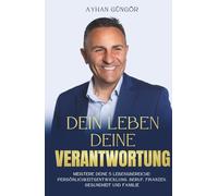 DEIN LEBEN - DEINE VERANTWORTUNG: Meistere deine 5 Lebensbereiche: Persönlichkeitsentwicklung, Beruf, Finanzen, Gesundheit und Familie