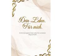 Dein Leben. Für mich.: Ein Erinnerungsbuch über Liebe, Mut und deinen Weg als Mutter