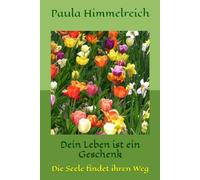 Dein Leben ist ein Geschenk: Die Seele findet ihren Weg