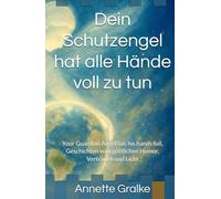 Dein Schutzengel hat alle Hände voll zu tun: Your Guardian Angel has his hands full, Geschichten vom göttlichen Humor, Vertrauen und Licht