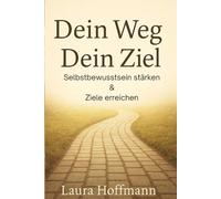 Dein Weg Dein Ziel: Selbstbewusstsein stärken und Ziele erreichen