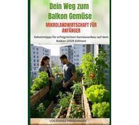 Dein Weg zum Balkon-Gemüse Mikrolandwirtschaft für Anfänger: Geheimtipps für erfolgreichen Gemüseanbau auf dem Balkon (2025 Edition)