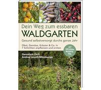 Dein Weg zum essbaren Waldgarten: Gesund selbstversorgt durchs ganze Jahr - Obst, Gemüse, Kräuter & Co. in 7 Schichten anpflanzen und ernten; mit ... und ernten; mit großem Rezepte-Teil