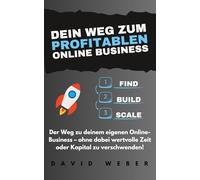 Dein Weg zum profitablen Online Business: Der Weg zu deinem eigenen Online Business - ohne dabei wertvolle Zeit und Kapital zu verschwenden!