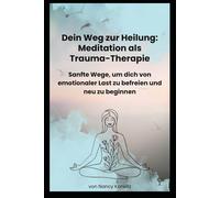 Dein Weg zur Heilung: Meditation als Trauma-Therapie: Sanfte Wege, um Dich von emotionaler Last zu befreien und neu zu beginnen