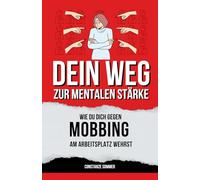 Dein Weg zur mentalen Stärke - Wie du dich gegen Mobbing am Arbeitsplatz wehrst: Strategien gegen Mobbing, Bossing, Ausgrenzung und toxische Kollegen - Dein Anti - Mobbing Ratgeber