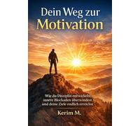 Dein Weg zur Motivation-Wie du Disziplin entwickelst, innere Blockaden überwindest und deine Ziele endlich erreichst