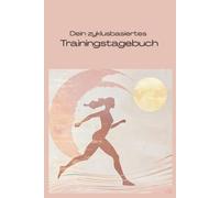 Dein zyklusbasiertes Trainingstagebuch: Trainiere erfolgreich im Einklang mit deinem Körper und nutze deine volle weibliche Kraft - für Frauen, die ihrem eigenen Weg folgen wollen