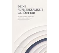 Deine Aufmerksamkeit gehört dir: Wie du sie zurückholst, in einer Welt, die dich trainiert, sie zu verlieren